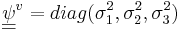 \underline{\underline{\psi}}^v = diag({\sigma}^2_1,{\sigma}^2_2,{\sigma}^2_3)